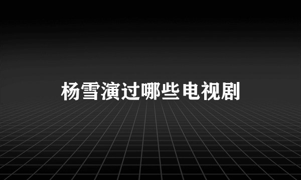杨雪演过哪些电视剧