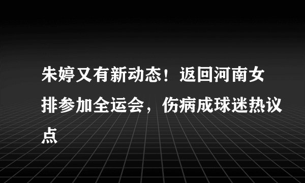 朱婷又有新动态!返回河南女排参加全运会,伤病成球迷热议点