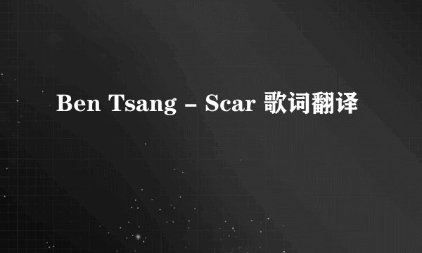 Ben Tsang - Scar 歌词翻译