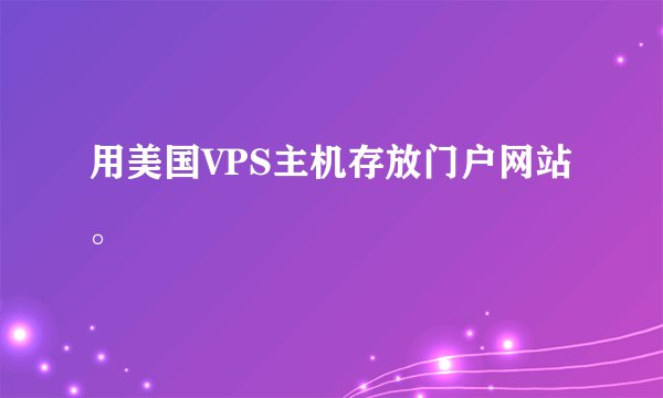 用美国VPS主机存放门户网站。