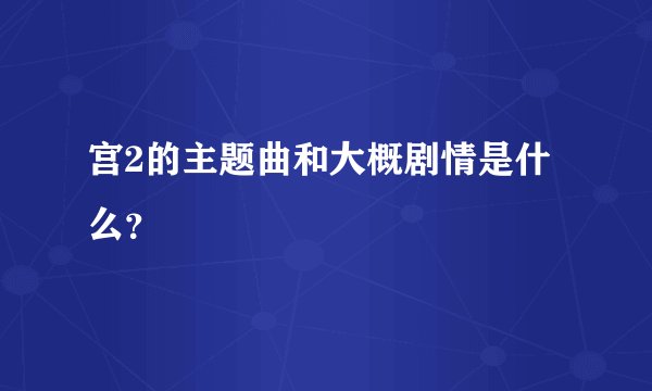 宫2的主题曲和大概剧情是什么？