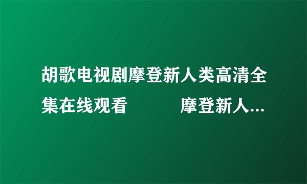 胡歌电视剧摩登新人类高清全集在线观看　　　摩登新人类优酷视频