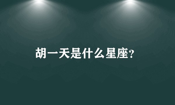胡一天是什么星座?