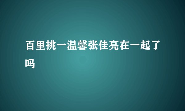 百里挑一温馨张佳亮在一起了吗