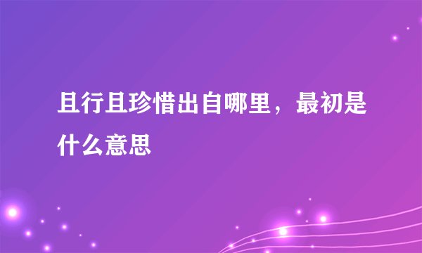 且行且珍惜出自哪里，最初是什么意思