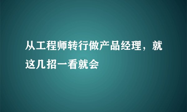 从工程师转行做产品经理，就这几招一看就会