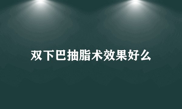 双下巴抽脂术效果好么