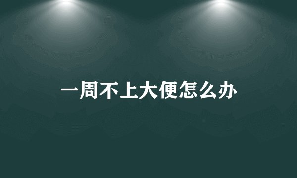 一周不上大便怎么办