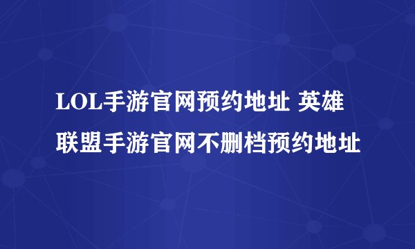 LOL手游官网预约地址 英雄联盟手游官网不删档预约地址