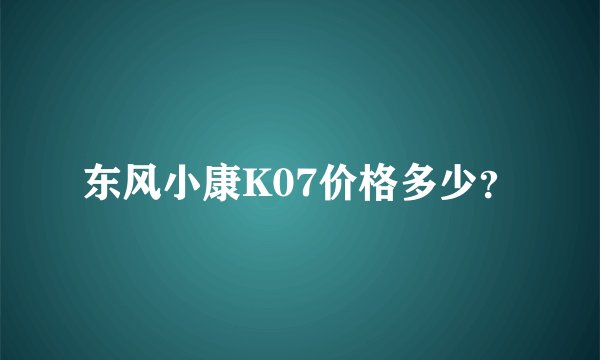 东风小康K07价格多少？
