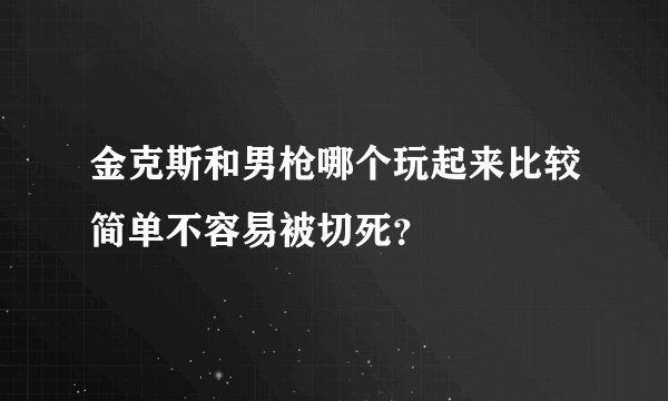 金克斯和男枪哪个玩起来比较简单不容易被切死？