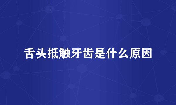 舌头抵触牙齿是什么原因