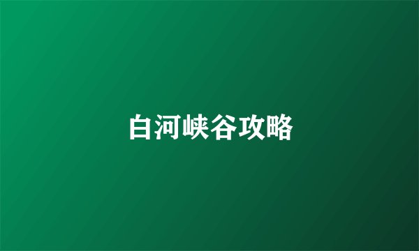 白河峡谷攻略