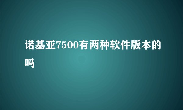诺基亚7500有两种软件版本的吗