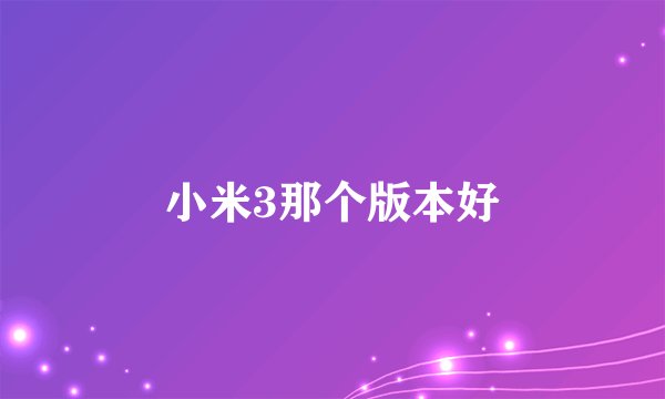 小米3那个版本好
