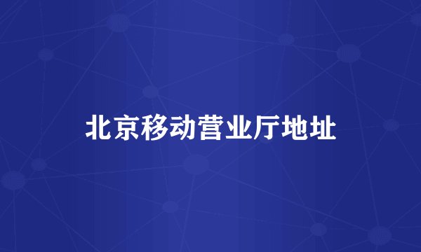 北京移动营业厅地址