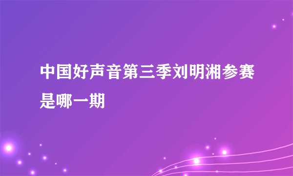 中国好声音第三季刘明湘参赛是哪一期