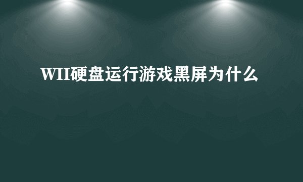WII硬盘运行游戏黑屏为什么