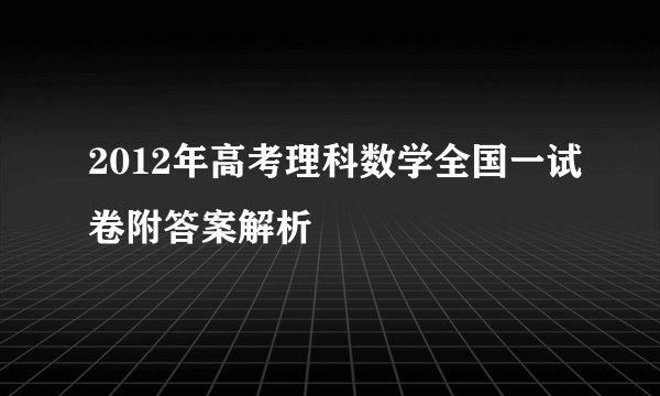 2012年高考理科数学全国一试卷附答案解析
