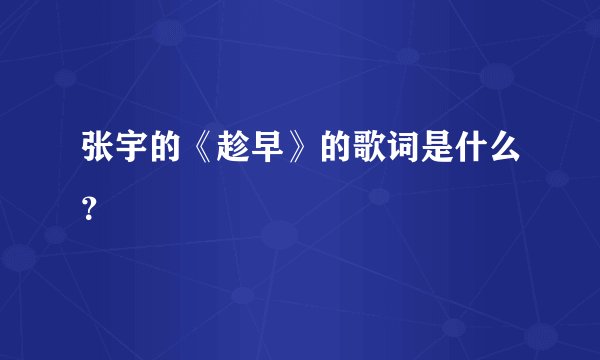 张宇的《趁早》的歌词是什么？