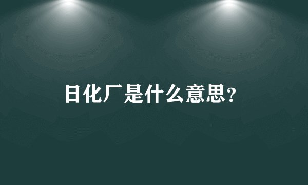 日化厂是什么意思?