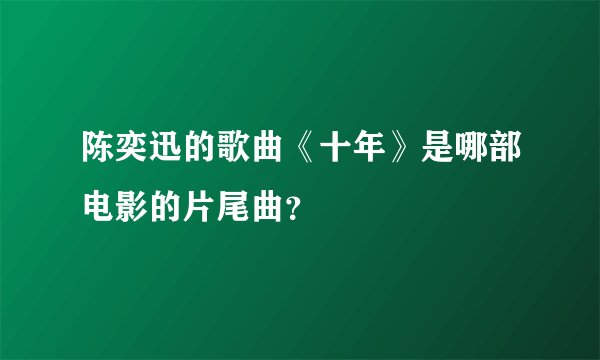 陈奕迅的歌曲《十年》是哪部电影的片尾曲？