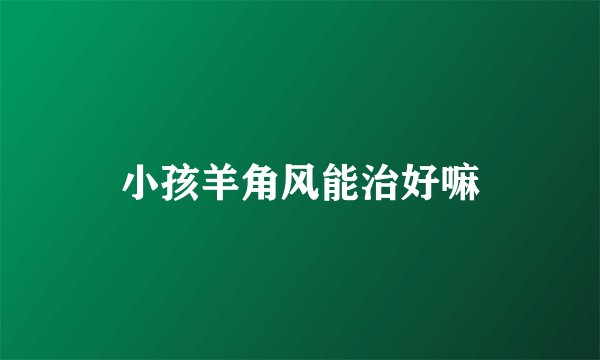 小孩羊角风能治好嘛