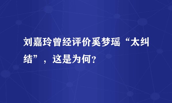 刘嘉玲曾经评价奚梦瑶“太纠结”，这是为何？