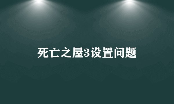 死亡之屋3设置问题