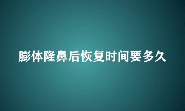 膨体隆鼻后恢复时间要多久