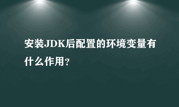 安装JDK后配置的环境变量有什么作用？