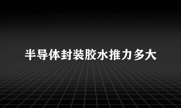 半导体封装胶水推力多大