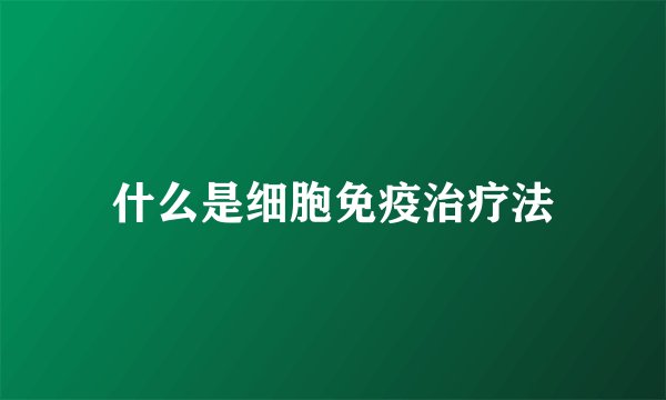 什么是细胞免疫治疗法