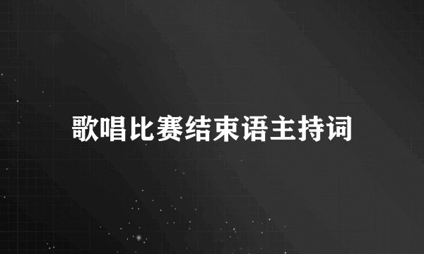 歌唱比赛结束语主持词