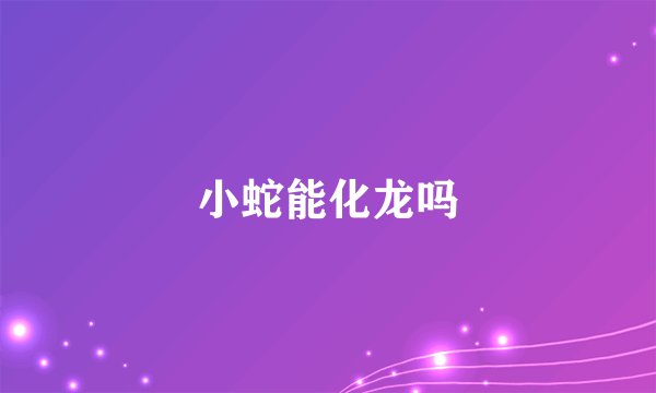 小蛇能化龙吗