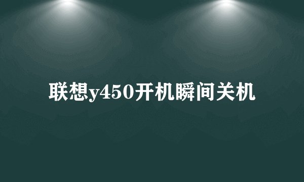 联想y450开机瞬间关机