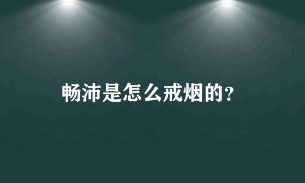 畅沛是怎么戒烟的？