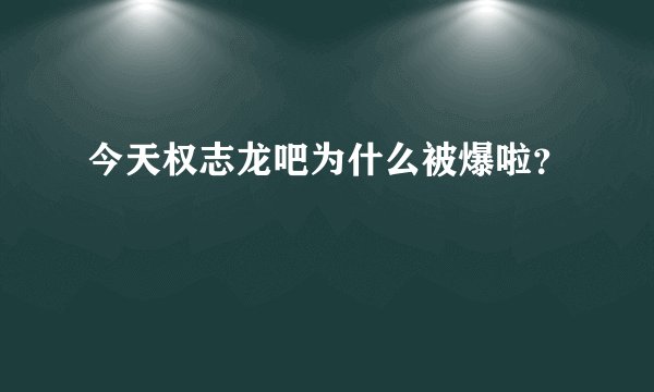 今天权志龙吧为什么被爆啦？