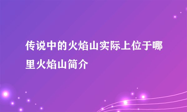 传说中的火焰山实际上位于哪里火焰山简介