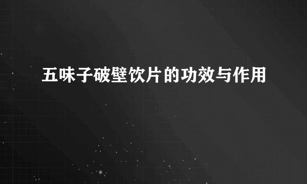 五味子破壁饮片的功效与作用