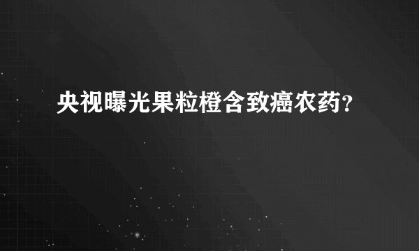 央视曝光果粒橙含致癌农药？