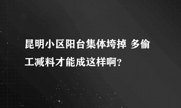 昆明小区阳台集体垮掉 多偷工减料才能成这样啊?