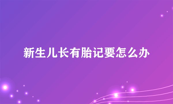 新生儿长有胎记要怎么办