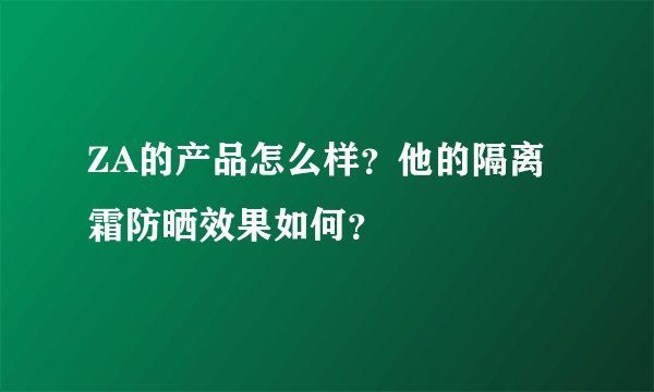 ZA的产品怎么样?他的隔离霜防晒效果如何?