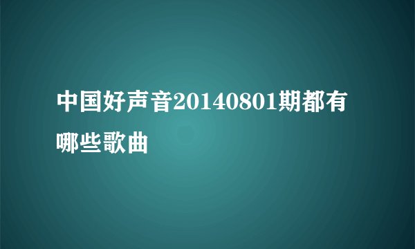 中国好声音20140801期都有哪些歌曲