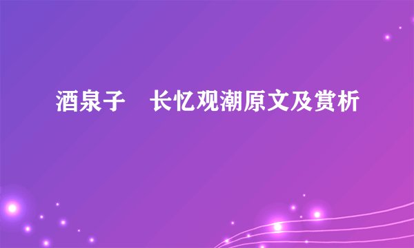 酒泉子・长忆观潮原文及赏析