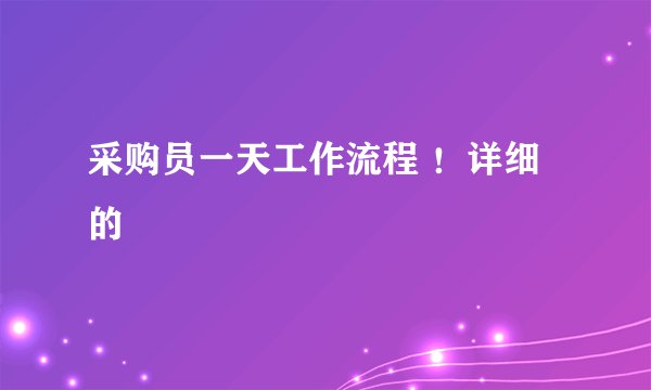 采购员一天工作流程 ！详细的