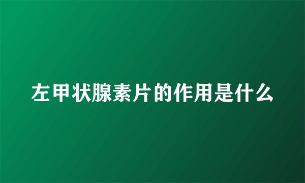 左甲状腺素片的作用是什么