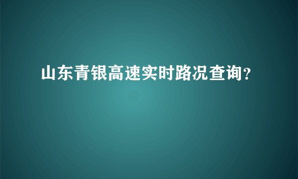 山东青银高速实时路况查询？