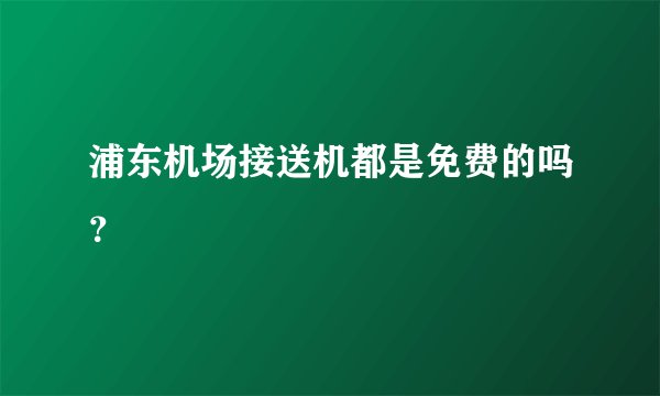 浦东机场接送机都是免费的吗？